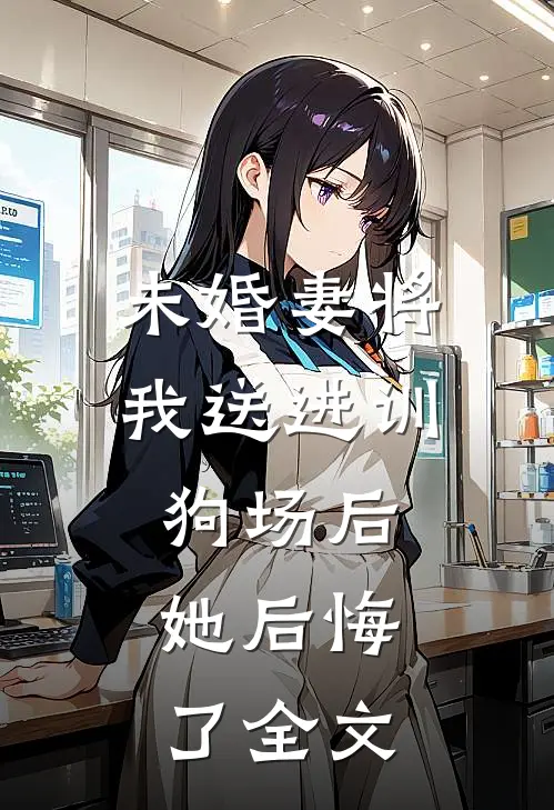 未婚妻将我送进训狗场后,她后悔了全文在线阅读