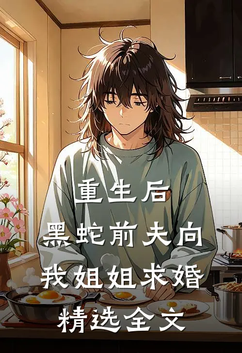 重生后,黑蛇前夫向我姐姐求婚精选全文在线阅读