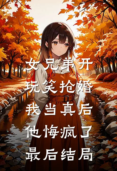 女兄弟开玩笑抢婚,我当真后他悔疯了最后结局怎么样了