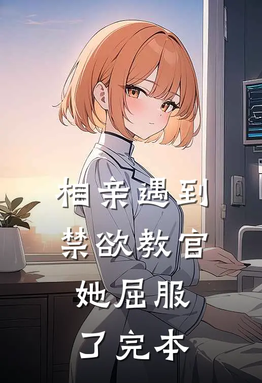 相亲遇到禁欲教官,她屈服了完本的