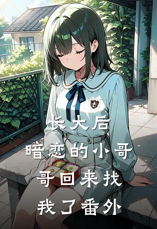 长大后,暗恋的小哥哥回来找我了番外篇