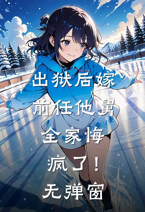出狱后嫁前任他舅,全家悔疯了!无弹窗