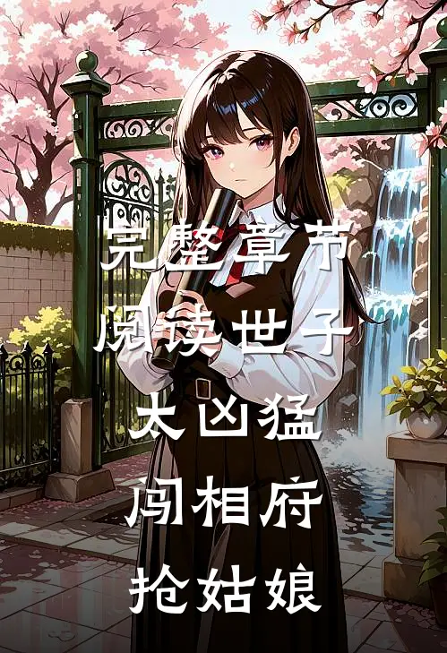 完整章节阅读世子太凶猛闯相府抢姑娘的