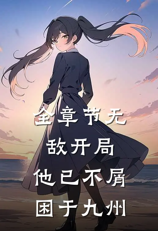 全章节无敌开局，他已不屑困于九州
