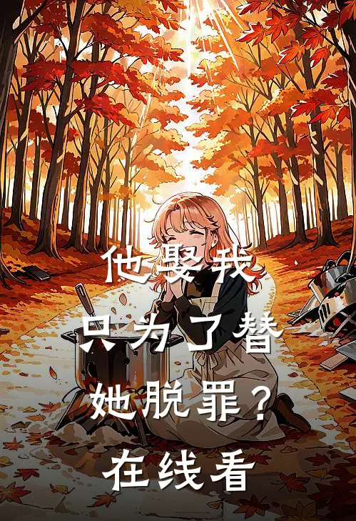 他娶我,只为了替她脱罪?在线看完整版