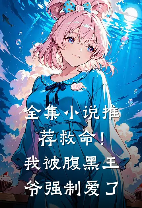 全集推荐救命!我被腹黑王爷强制爱了免费阅读