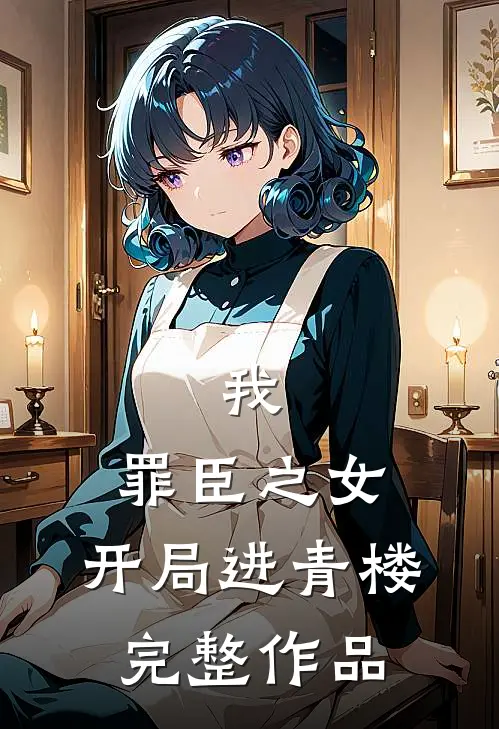 我,罪臣之女,开局进青楼完整作品免费阅读