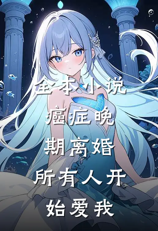 全本小说癌症晚期离婚,所有人开始爱我