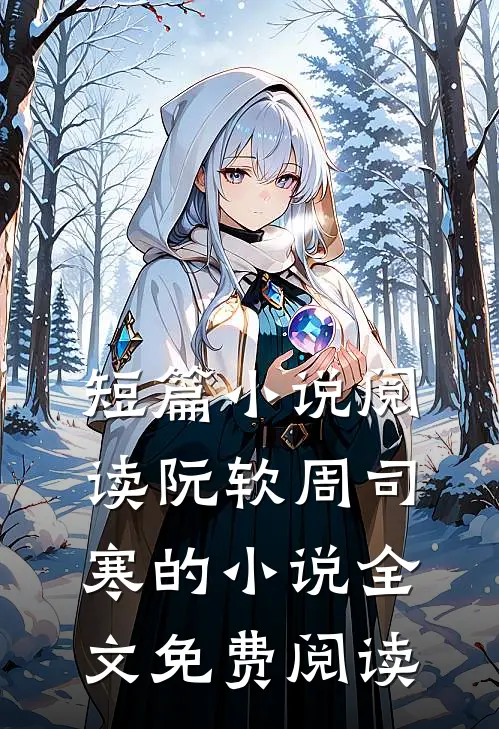 短篇小说阅读阮软周司寒的小说全文免费阅读