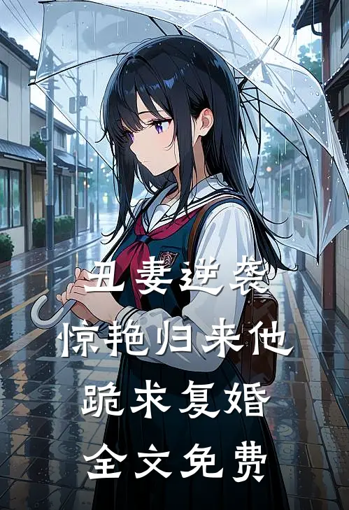丑妻逆袭,惊艳归来他跪求复婚全文免费观看