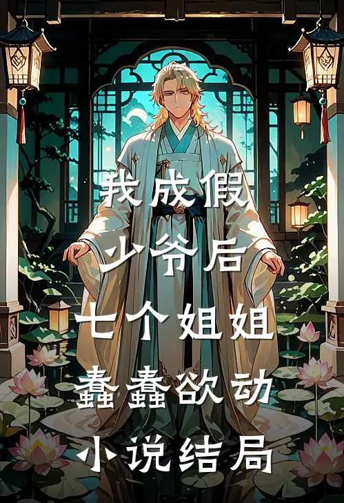 我成假少爷后,七个姐姐蠢蠢欲动结局怎么样