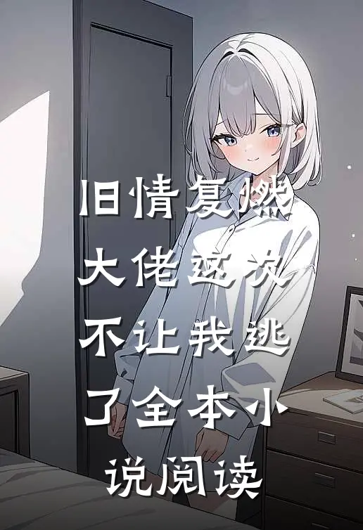 旧情复燃，大佬这次不让我逃了全本小说阅读