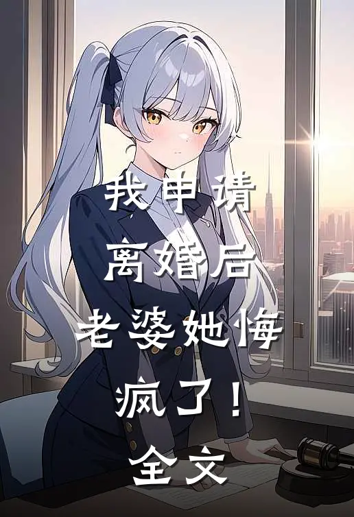 我申请离婚后,老婆她悔疯了!全文在线阅读