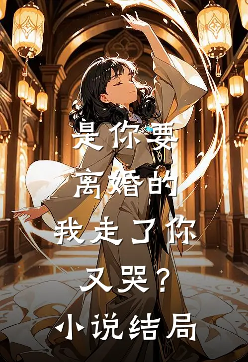 是你要离婚的,我走了你又哭?结局怎么样