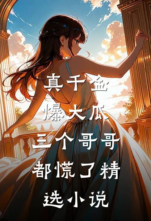 真千金爆大瓜,三个哥哥都慌了精选阅读