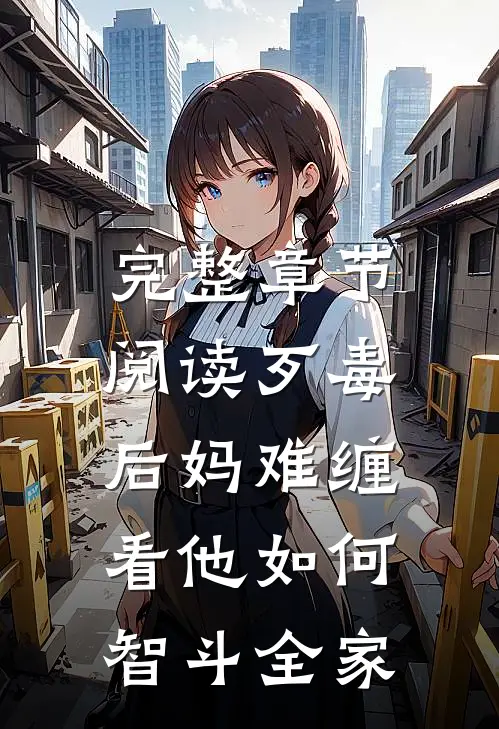 完整章节阅读歹毒后妈难缠，看他如何智斗全家