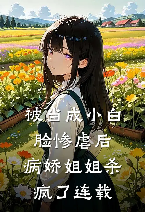 被当成小白脸惨虐后,病娇姐姐杀疯了连载