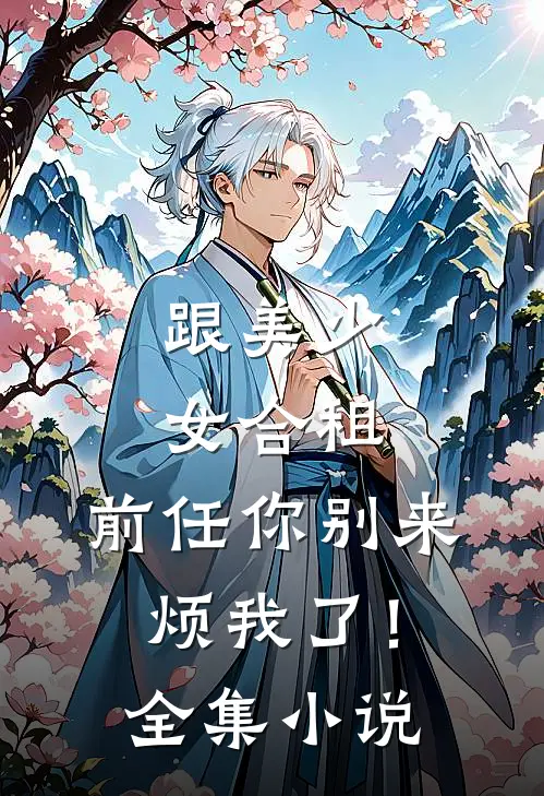 跟美少女合租,前任你别来烦我了!全集