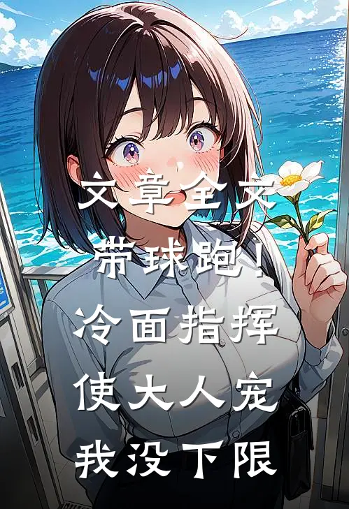 文章全文带球跑！冷面指挥使大人宠我没下限