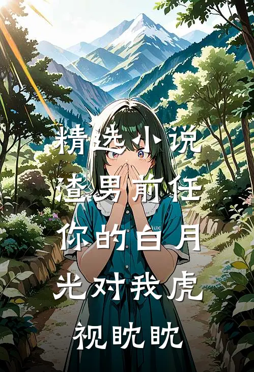 精选渣男前任,你的白月光对我虎视眈眈免费阅读