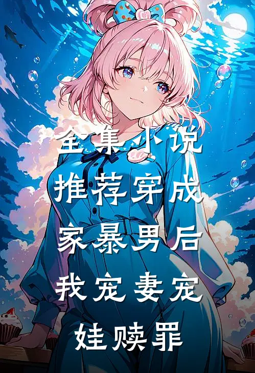 全集小说推荐穿成家暴男后,我宠妻宠娃赎罪