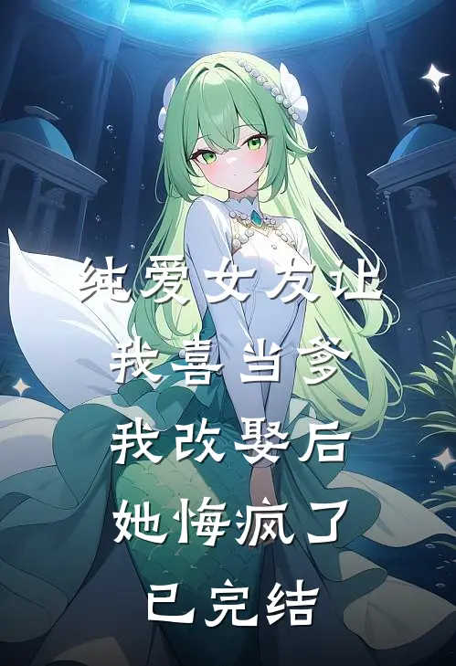 纯爱女友让我喜当爹,我改娶后她悔疯了已完结了吗