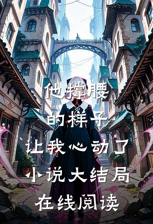 他撑腰的样子,让我心动了大结局在线阅读全文