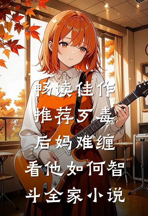 畅读佳作推荐歹毒后妈难缠,看他如何智斗全家小说