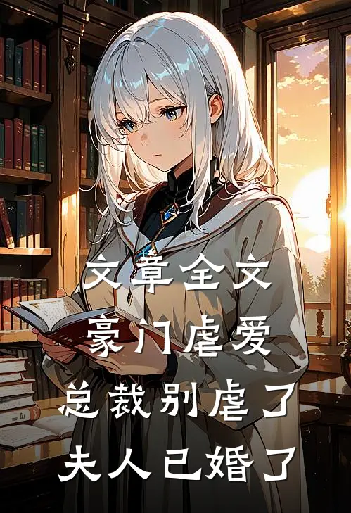 文章全文豪门虐爱总裁别虐了,夫人已婚了免费阅读