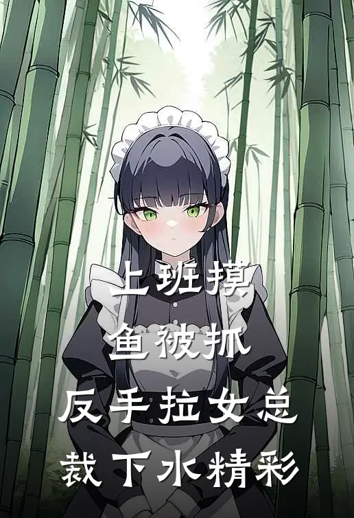 上班摸鱼被抓，反手拉女总裁下水精彩