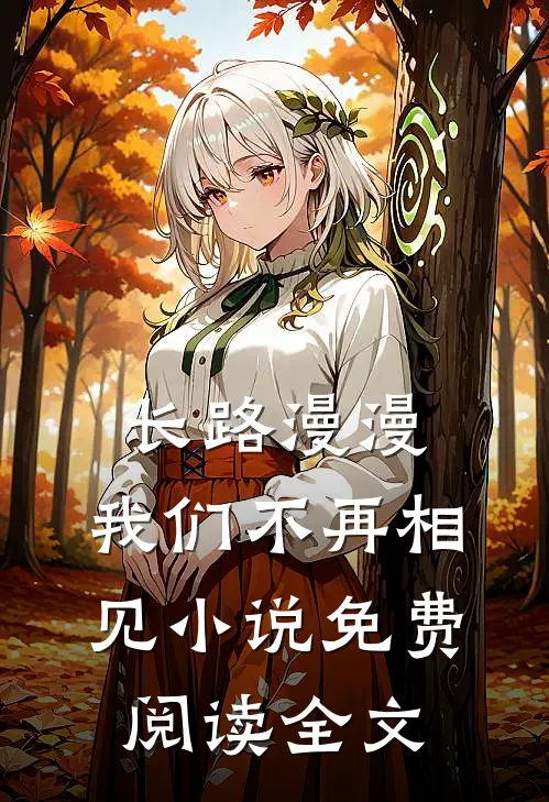 长路漫漫,我们不再相见免费阅读全文无弹窗