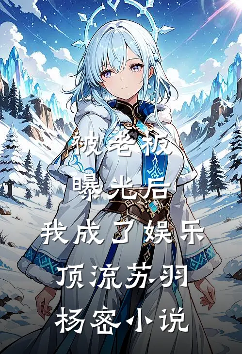 被老板曝光后，我成了娱乐顶流苏羽杨密小说