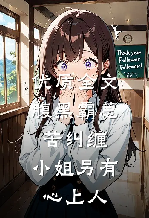 优质全文腹黑霸总苦纠缠，小姐另有心上人