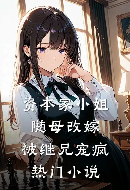 资本家小姐随母改嫁,被继兄宠疯热门在线阅读