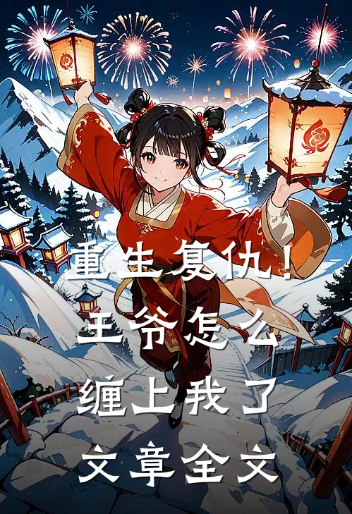 重生复仇!王爷怎么缠上我了文章全文免费