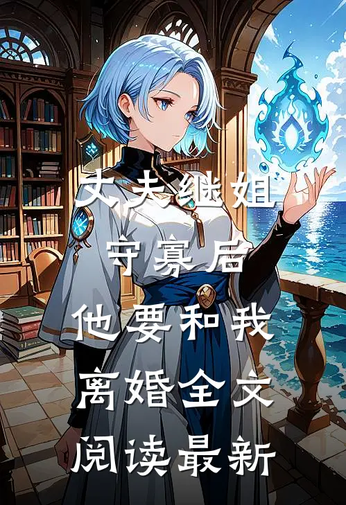 丈夫继姐守寡后,他要和我离婚全文阅读最新版