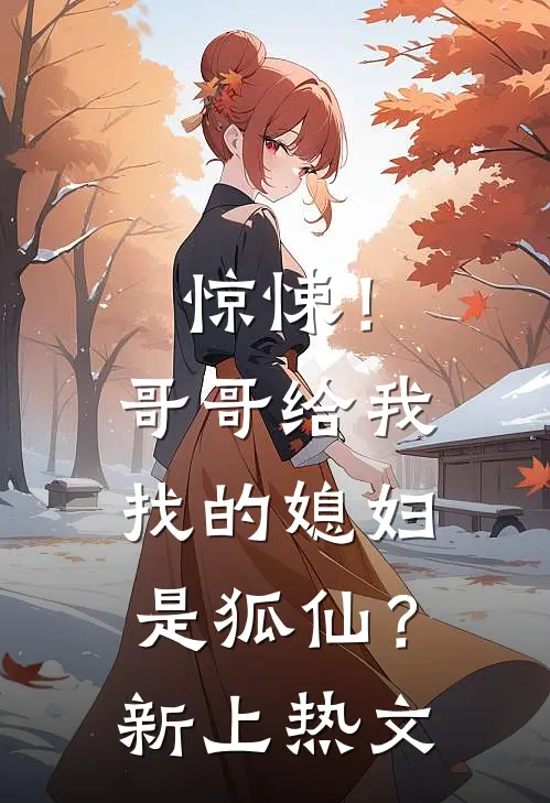 惊悚!哥哥给我找的媳妇是狐仙?新上热文