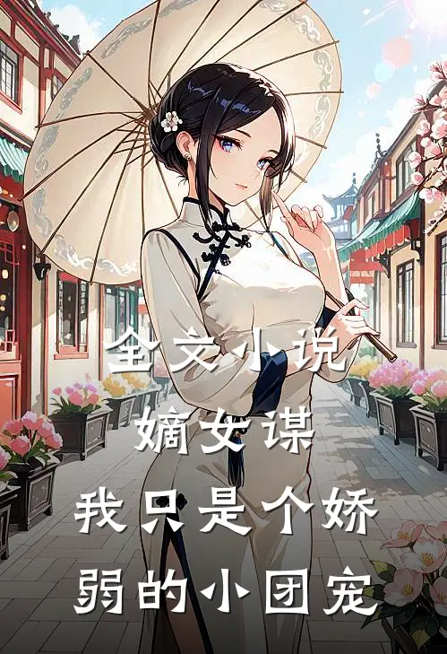 全文嫡女谋我只是个娇弱的小团宠免费阅读