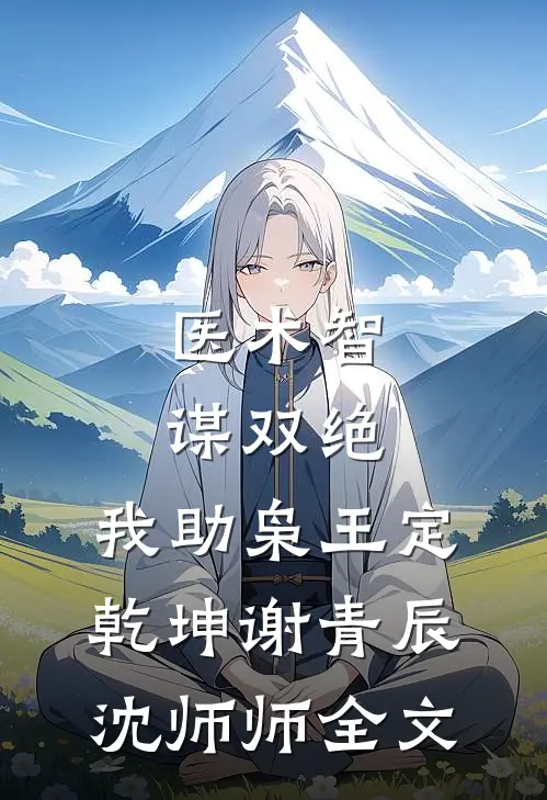 医术智谋双绝，我助枭王定乾坤谢青辰沈师师全文