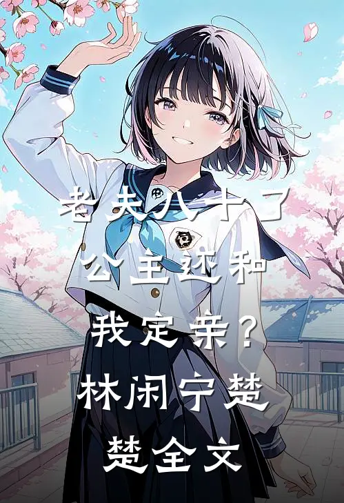 老夫八十了,公主还和我定亲?林闲宁楚楚全文在线阅读