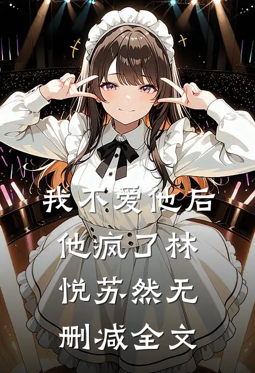 我不爱他后,他疯了林悦苏然无删减全文
